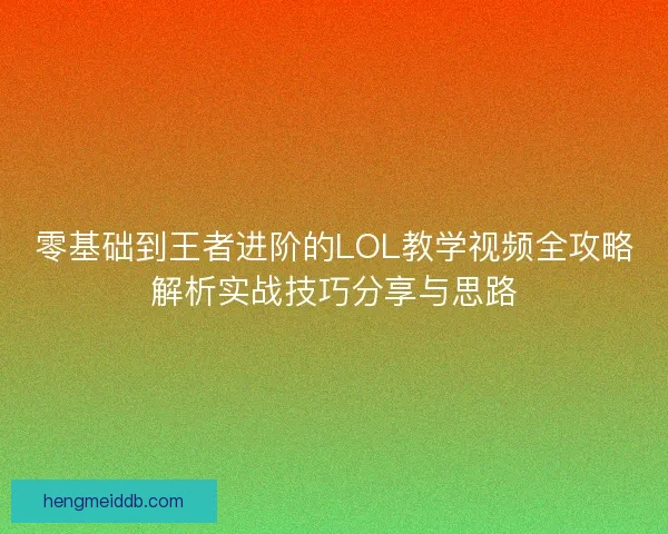 零基础到王者进阶的LOL教学视频全攻略解析实战技巧分享与思路