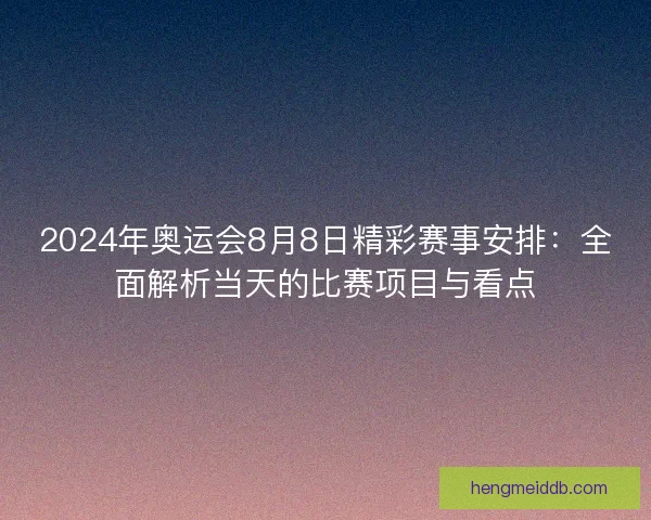 2024年奥运会8月8日精彩赛事安排：全面解析当天的比赛项目与看点